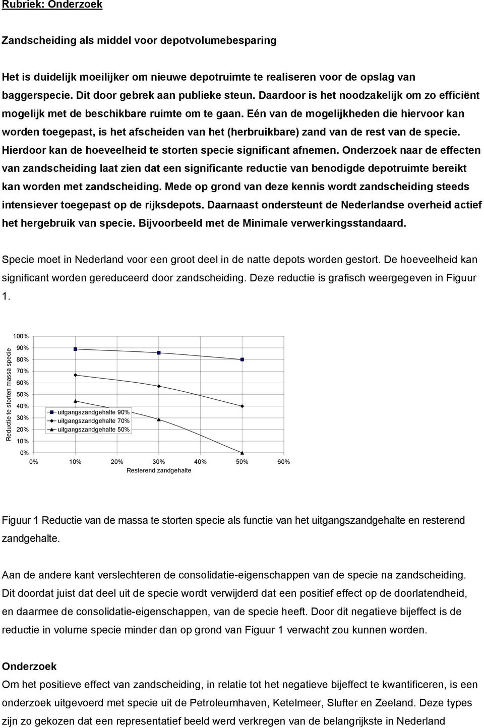 Eén van de mogelijkheden die hiervoor kan worden toegepast, is het afscheiden van het (herbruikbare) zand van de rest van de specie. Hierdoor kan de hoeveelheid te storten specie significant afnemen.