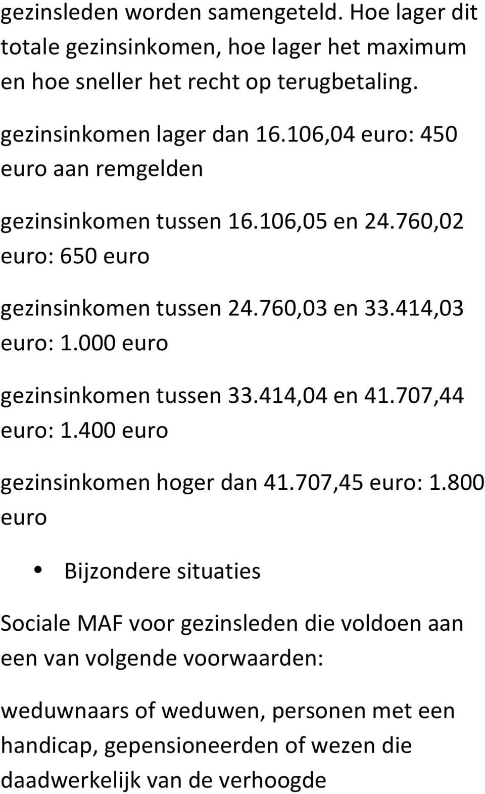 414,03 euro: 1.000 euro gezinsinkomen tussen 33.414,04 en 41.707,44 euro: 1.400 euro gezinsinkomen hoger dan 41.707,45 euro: 1.