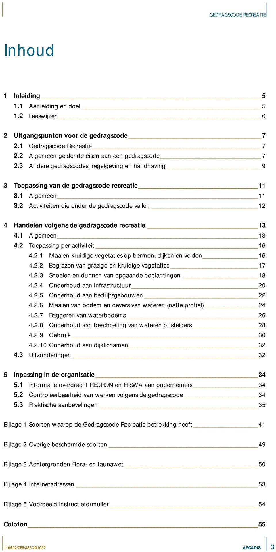 2 Activiteiten die onder de gedragscode vallen 12 4 Handelen volgens de gedragscode recreatie 13 4.1 Algemeen 13 4.2 Toepassing per activiteit 16 4.2.1 Maaien kruidige vegetaties op bermen, dijken en velden 16 4.