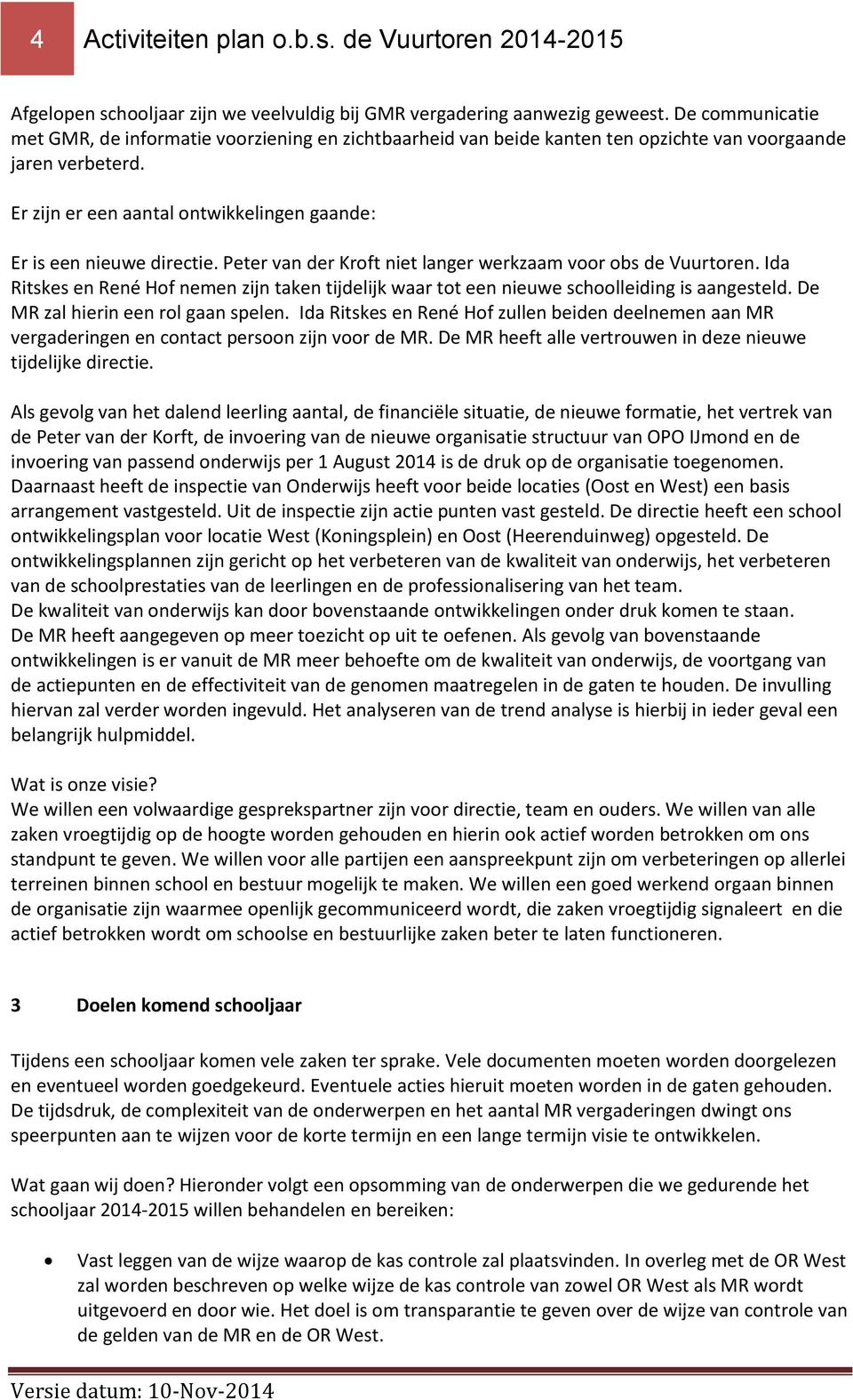 Er zijn er een aantal ontwikkelingen gaande: Er is een nieuwe directie. Peter van der Kroft niet langer werkzaam voor obs de Vuurtoren.