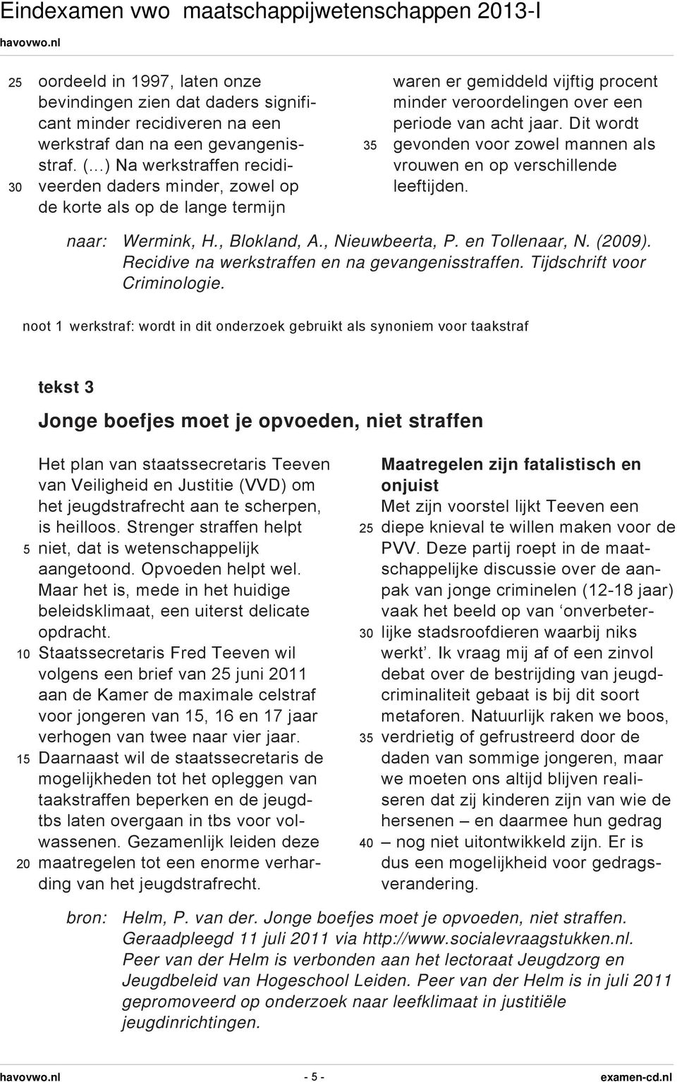 Dit wordt gevonden voor zowel mannen als vrouwen en op verschillende leeftijden. naar: Wermink, H., Blokland, A., Nieuwbeerta, P. en Tollenaar, N. (09).