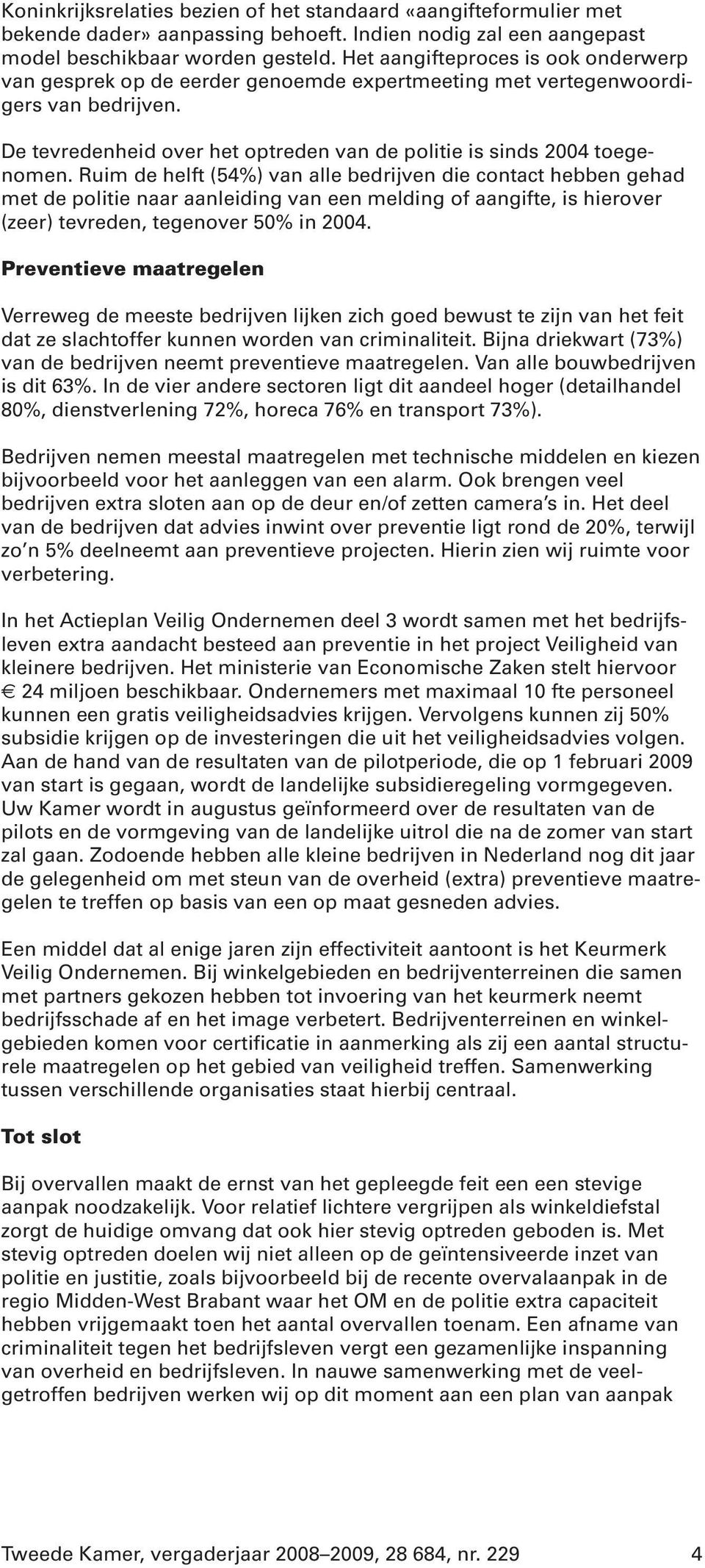 Ruim de helft (54%) van alle bedrijven die contact hebben gehad met de politie naar aanleiding van een melding of aangifte, is hierover (zeer) tevreden, tegenover 50% in 2004.