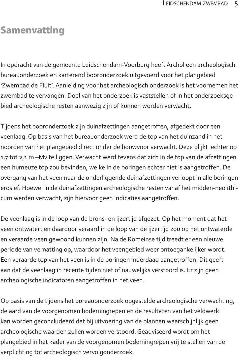 Doel van het onderzoek is vaststellen of in het onderzoeksgebied archeologische resten aanwezig zijn of kunnen worden verwacht.