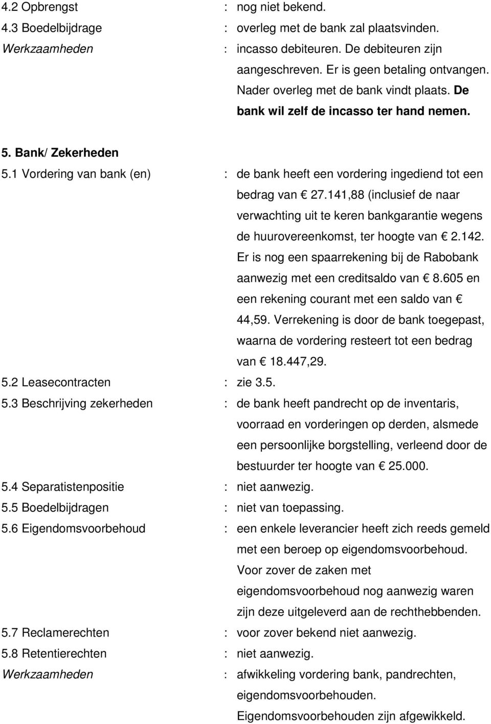 141,88 (inclusief de naar verwachting uit te keren bankgarantie wegens de huurovereenkomst, ter hoogte van 2.142. Er is nog een spaarrekening bij de Rabobank aanwezig met een creditsaldo van 8.