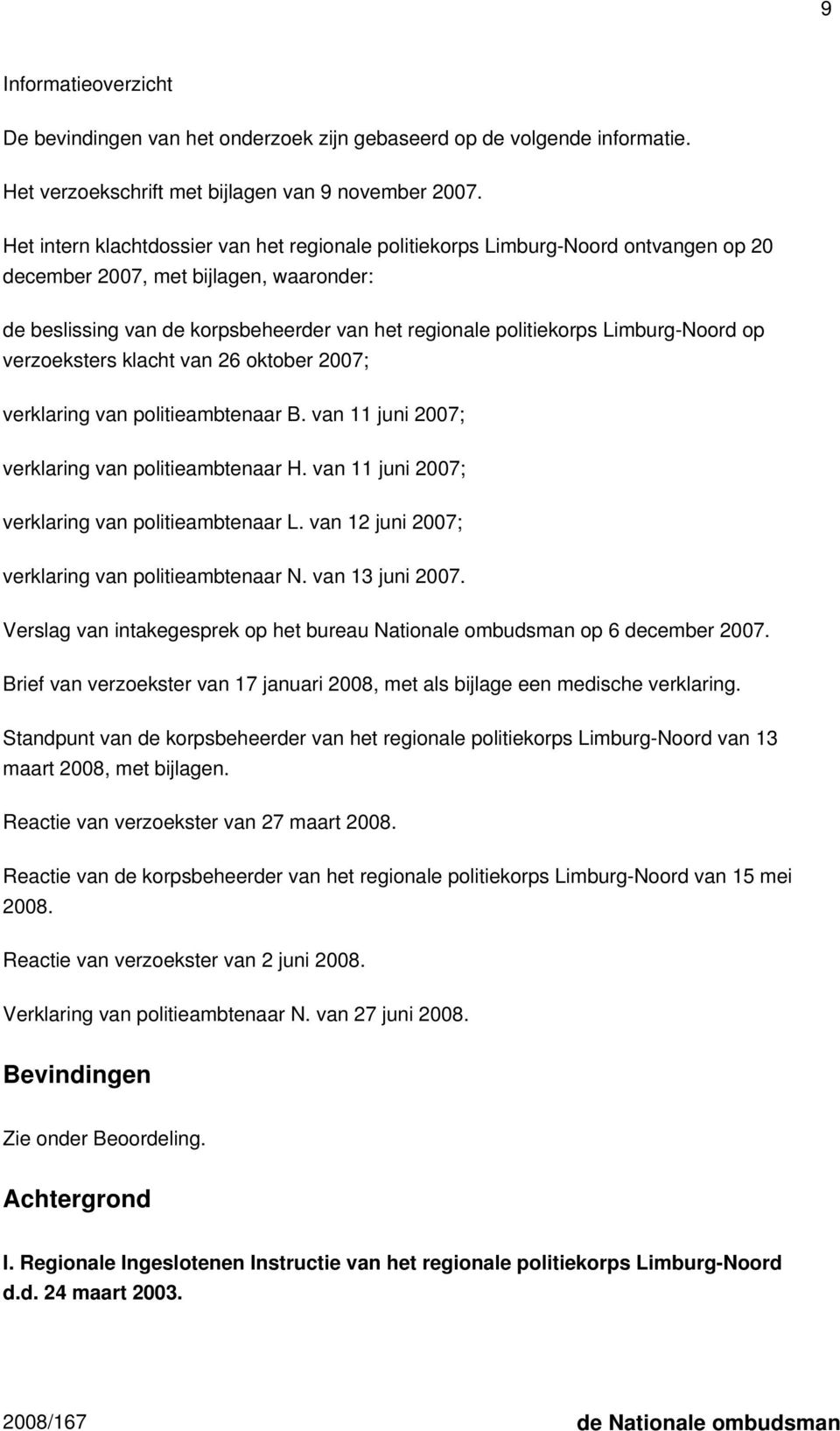 Limburg-Noord op verzoeksters klacht van 26 oktober 2007; verklaring van politieambtenaar B. van 11 juni 2007; verklaring van politieambtenaar H. van 11 juni 2007; verklaring van politieambtenaar L.