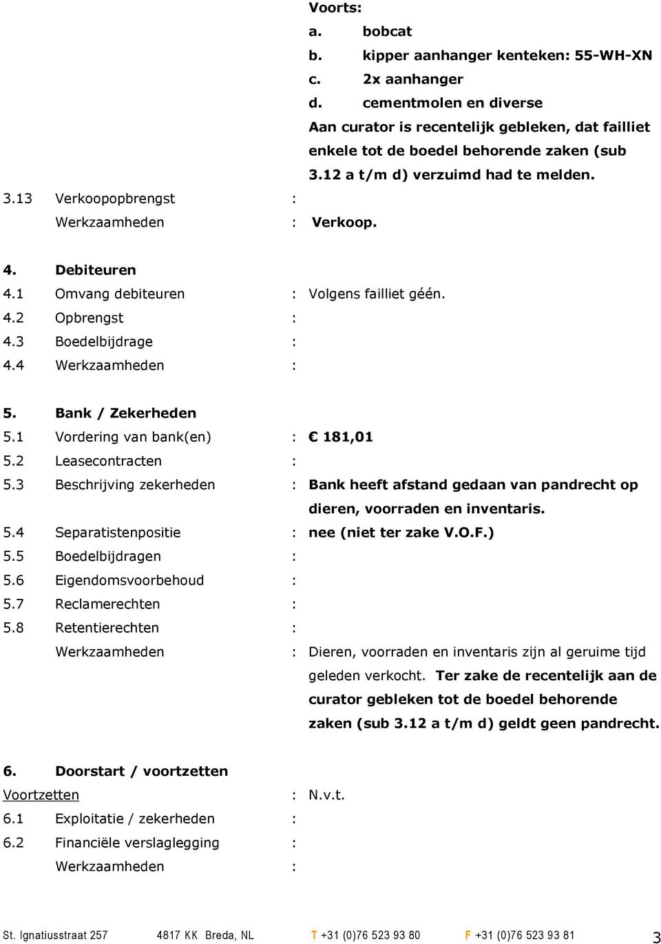 1 Vordering van bank(en) : 181,01 5.2 Leasecontracten : 5.3 Beschrijving zekerheden : Bank heeft afstand gedaan van pandrecht op dieren, voorraden en inventaris. 5.4 Separatistenpositie : nee (niet ter zake V.