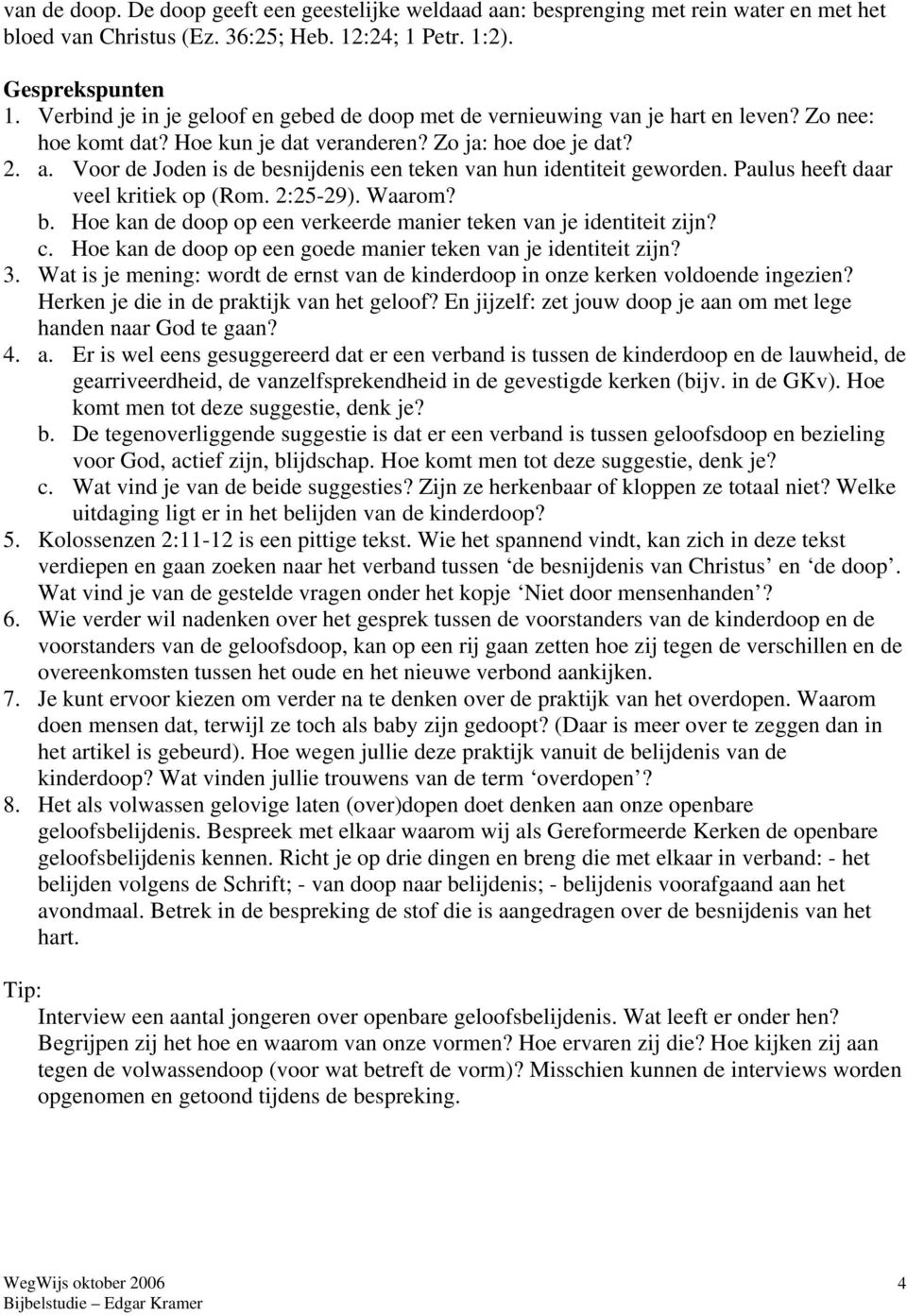 Voor de Joden is de besnijdenis een teken van hun identiteit geworden. Paulus heeft daar veel kritiek op (Rom. 2:25-29). Waarom? b. Hoe kan de doop op een verkeerde manier teken van je identiteit zijn?