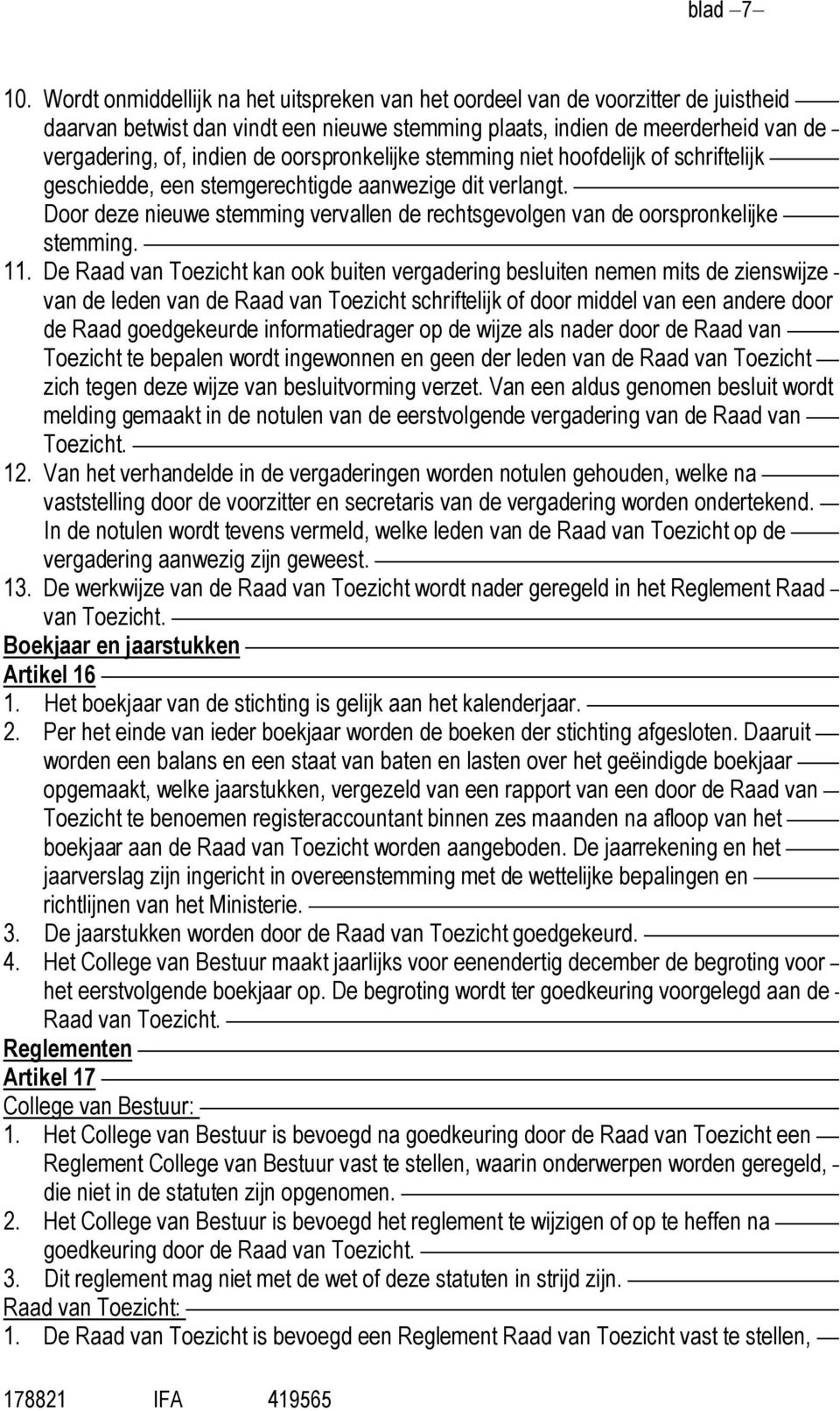 oorspronkelijke stemming niet hoofdelijk of schriftelijk geschiedde, een stemgerechtigde aanwezige dit verlangt. Door deze nieuwe stemming vervallen de rechtsgevolgen van de oorspronkelijke stemming.