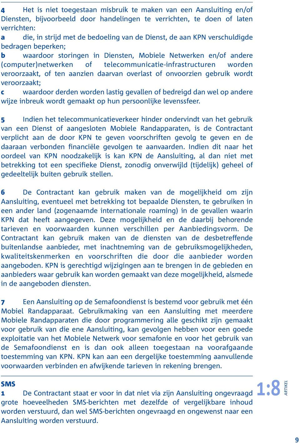 aanzien daarvan overlast of onvoorzien gebruik wordt veroorzaakt; c waardoor derden worden lastig gevallen of bedreigd dan wel op andere wijze inbreuk wordt gemaakt op hun persoonlijke levenssfeer.