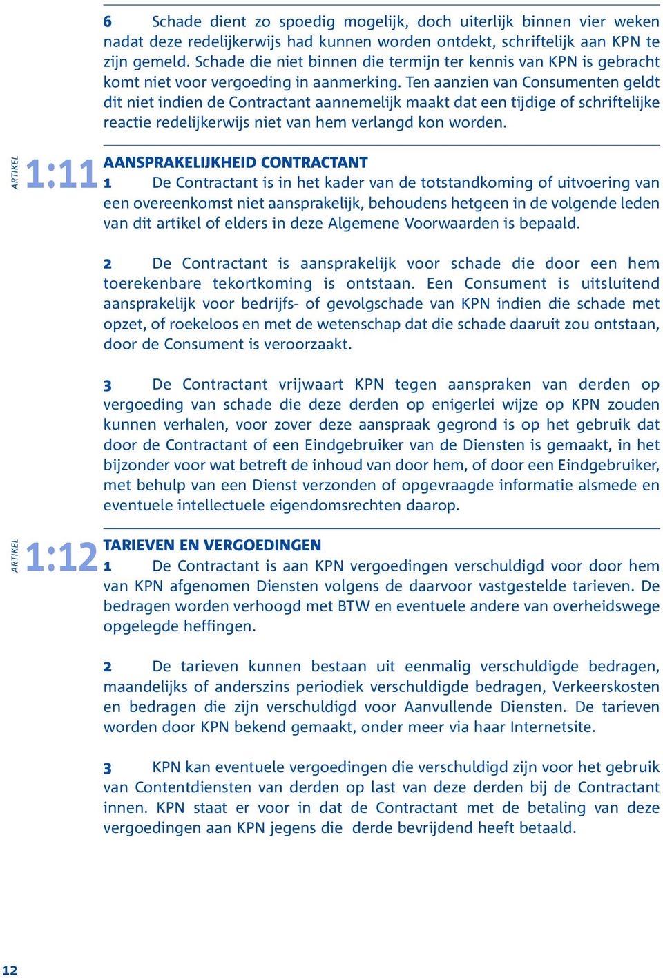 Ten aanzien van Consumenten geldt dit niet indien de Contractant aannemelijk maakt dat een tijdige of schriftelijke reactie redelijkerwijs niet van hem verlangd kon worden.