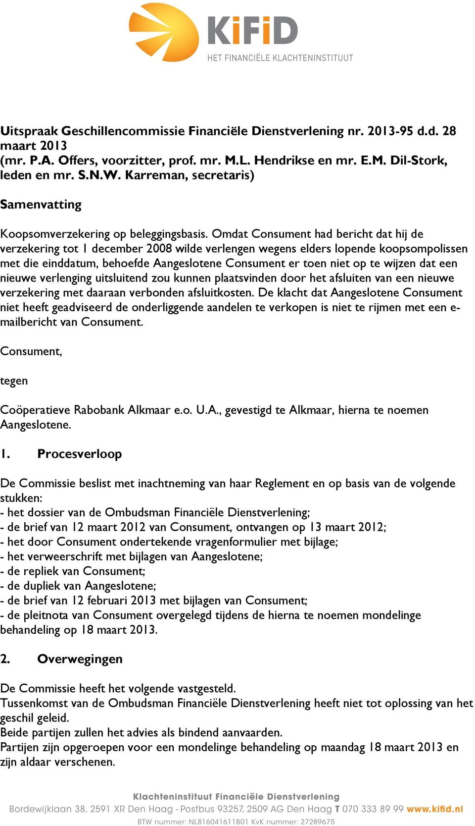 Omdat Consument had bericht dat hij de verzekering tot 1 december 2008 wilde verlengen wegens elders lopende koopsompolissen met die einddatum, behoefde Aangeslotene Consument er toen niet op te