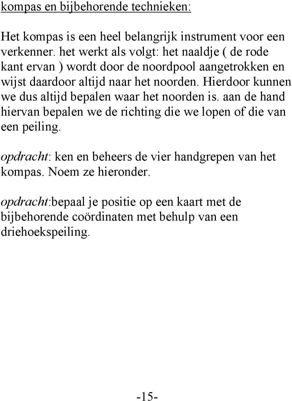 Hierdoor kunnen we dus altijd bepalen waar het noorden is. aan de hand hiervan bepalen we de richting die we lopen of die van een peiling.