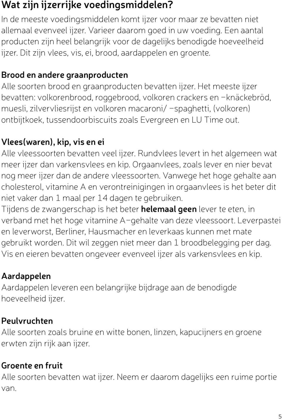 Brood en andere graanproducten Alle soorten brood en graanproducten bevatten ijzer.