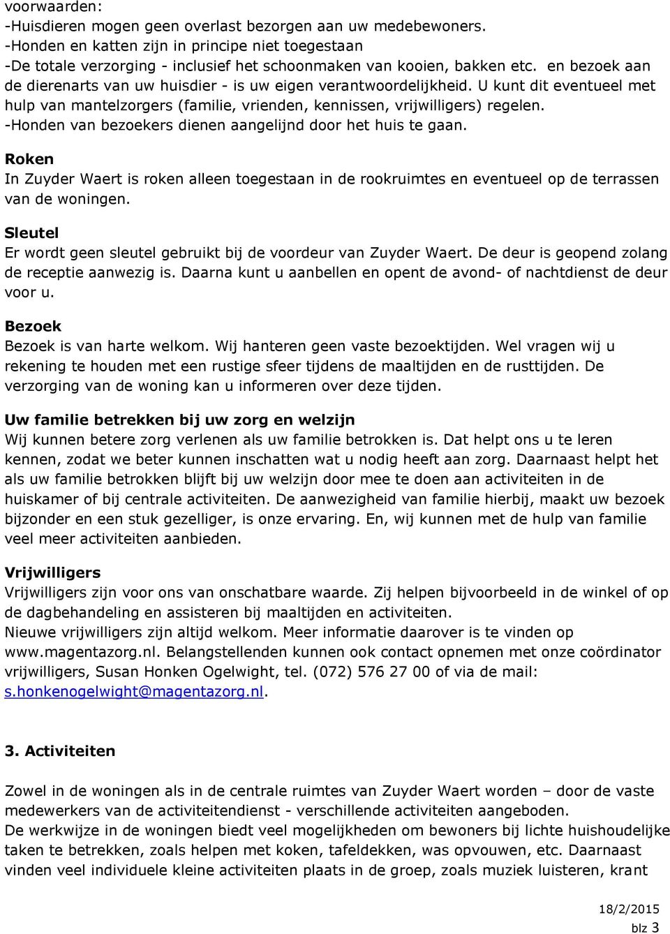 -Honden van bezoekers dienen aangelijnd door het huis te gaan. Roken In Zuyder Waert is roken alleen toegestaan in de rookruimtes en eventueel op de terrassen van de woningen.