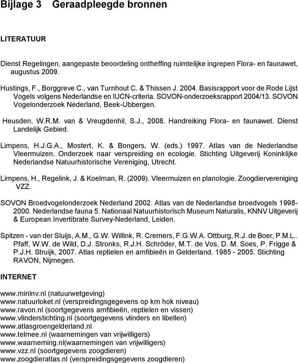 van & Vreugdenhil, S.J., 2008. Handreiking Flora- en faunawet. Dienst Landelijk Gebied. Limpens, H.J.G.A., Mostert, K. & Bongers, W. (eds.) 1997. Atlas van de Nederlandse Vleermuizen.