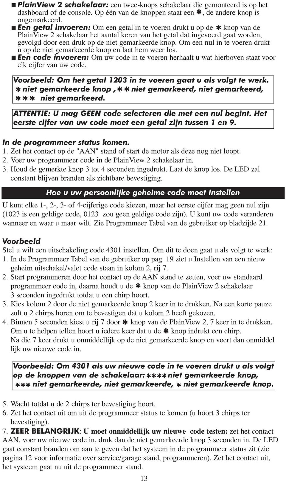 knop. Om een nul in te voeren drukt u op de niet gemarkeerde knop en laat hem weer los. Een code invoeren: Om uw code in te voeren herhaalt u wat hierboven staat voor elk cijfer van uw code.