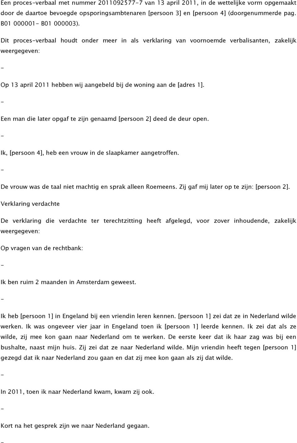 Een man die later opgaf te zijn genaamd [persoon 2] deed de deur open. Ik, [persoon 4], heb een vrouw in de slaapkamer aangetroffen. De vrouw was de taal niet machtig en sprak alleen Roemeens.