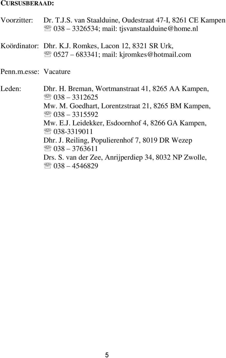 Breman, Wortmanstraat 41, 8265 AA Kampen, 038 3312625 Mw. M. Goedhart, Lorentzstraat 21, 8265 BM Kampen, 038 3315592 Mw. E.J.