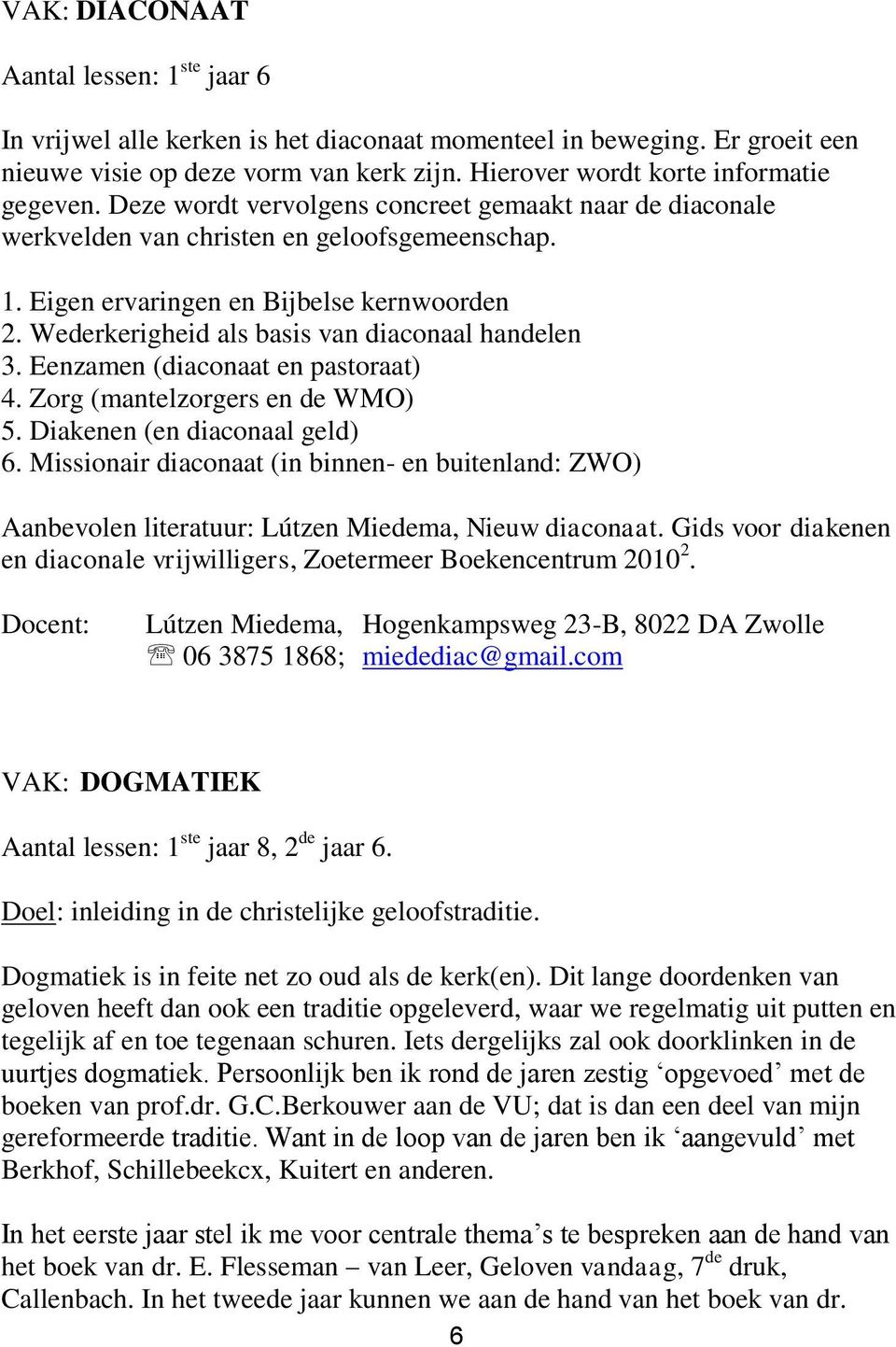 Wederkerigheid als basis van diaconaal handelen 3. Eenzamen (diaconaat en pastoraat) 4. Zorg (mantelzorgers en de WMO) 5. Diakenen (en diaconaal geld) 6.