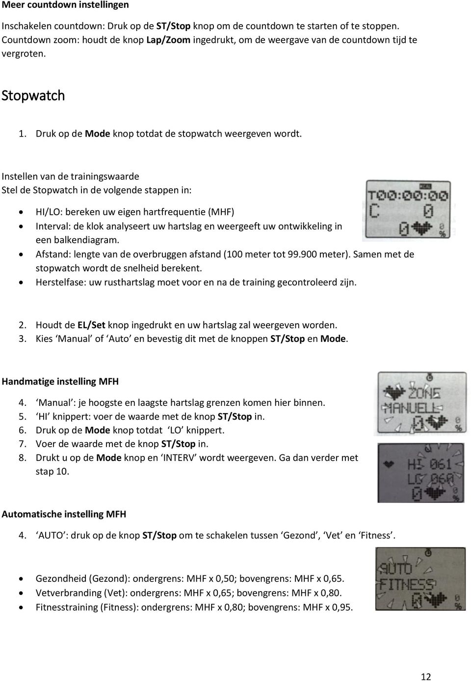 Instellen van de trainingswaarde Stel de Stopwatch in de volgende stappen in: HI/LO: bereken uw eigen hartfrequentie (MHF) Interval: de klok analyseert uw hartslag en weergeeft uw ontwikkeling in een