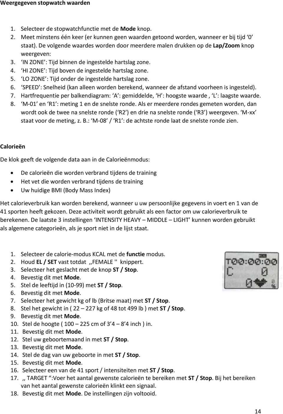 LO ZONE : Tijd onder de ingestelde hartslag zone. 6. SPEED : Snelheid (kan alleen worden berekend, wanneer de afstand voorheen is ingesteld). 7.