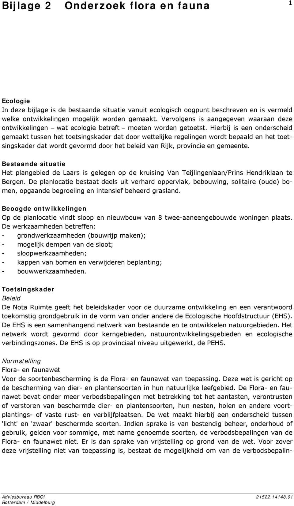 Hierbij is een onderscheid gemaakt tussen het toetsingskader dat door wettelijke regelingen wordt bepaald en het toetsingskader dat wordt gevormd door het beleid van Rijk, provincie en gemeente.