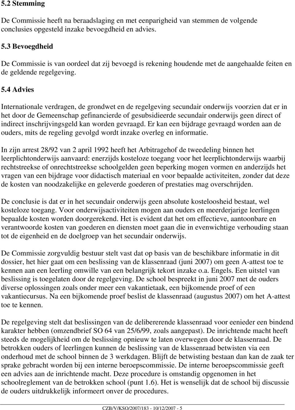 4 Advies Internationale verdragen, de grondwet en de regelgeving secundair onderwijs voorzien dat er in het door de Gemeenschap gefinancierde of gesubsidieerde secundair onderwijs geen direct of