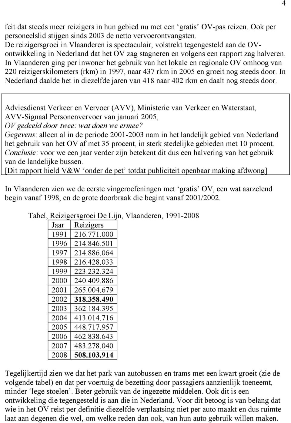 In Vlaanderen ging per inwoner het gebruik van het lokale en regionale OV omhoog van 220 reizigerskilometers (rkm) in 1997, naar 437 rkm in 2005 en groeit nog steeds door.