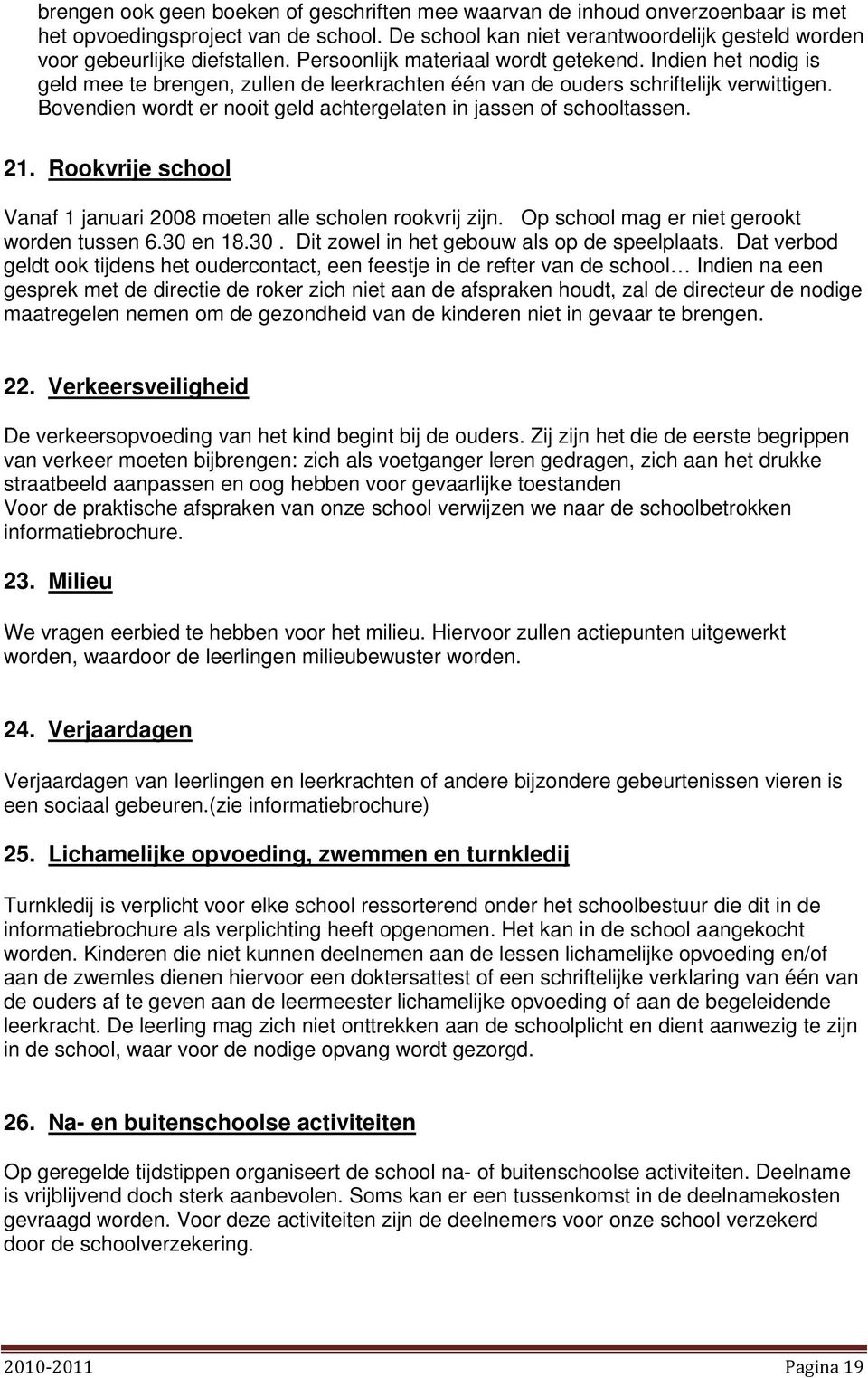 Bovendien wordt er nooit geld achtergelaten in jassen of schooltassen. 21. Rookvrije school Vanaf 1 januari 2008 moeten alle scholen rookvrij zijn. Op school mag er niet gerookt worden tussen 6.