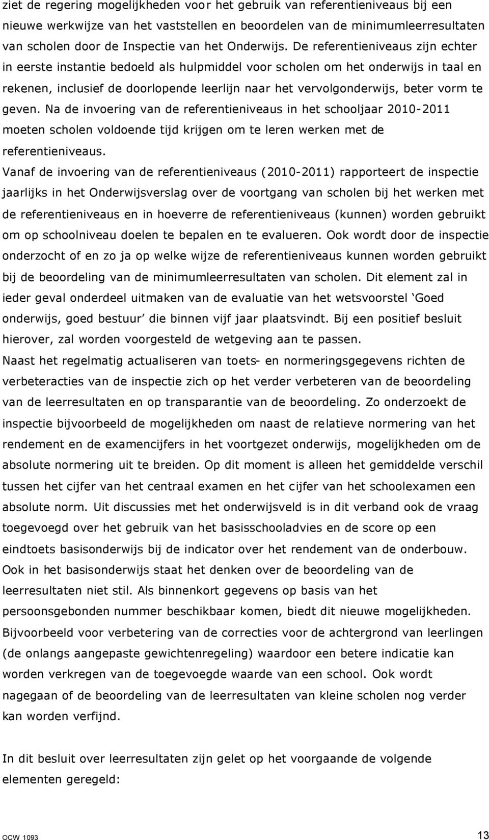 De referentieniveaus zijn echter in eerste instantie bedoeld als hulpmiddel voor scholen om het onderwijs in taal en rekenen, inclusief de doorlopende leerlijn naar het vervolgonderwijs, beter vorm