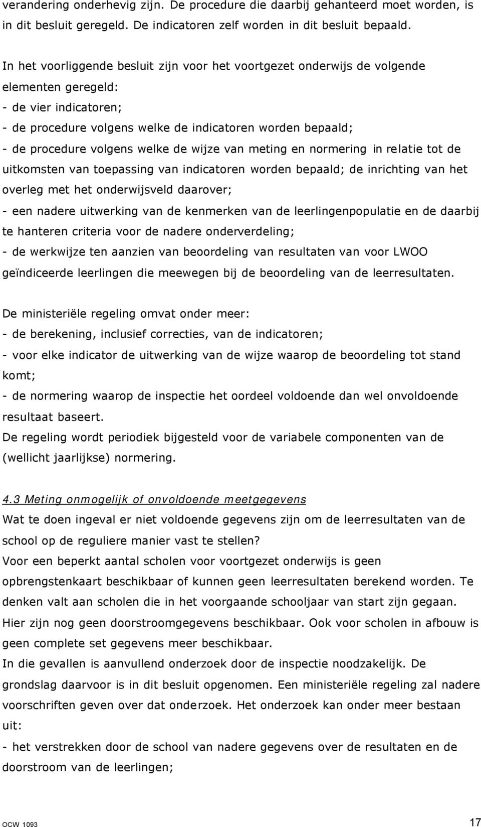 volgens welke de wijze van meting en normering in relatie tot de uitkomsten van toepassing van indicatoren worden bepaald; de inrichting van het overleg met het onderwijsveld daarover; - een nadere