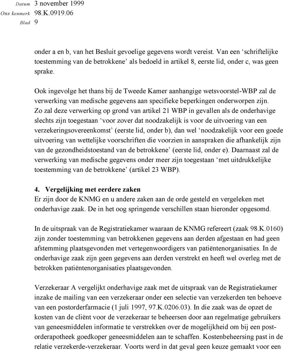 Zo zal deze verwerking op grond van artikel 21 WBP in gevallen als de onderhavige slechts zijn toegestaan voor zover dat noodzakelijk is voor de uitvoering van een verzekeringsovereenkomst (eerste