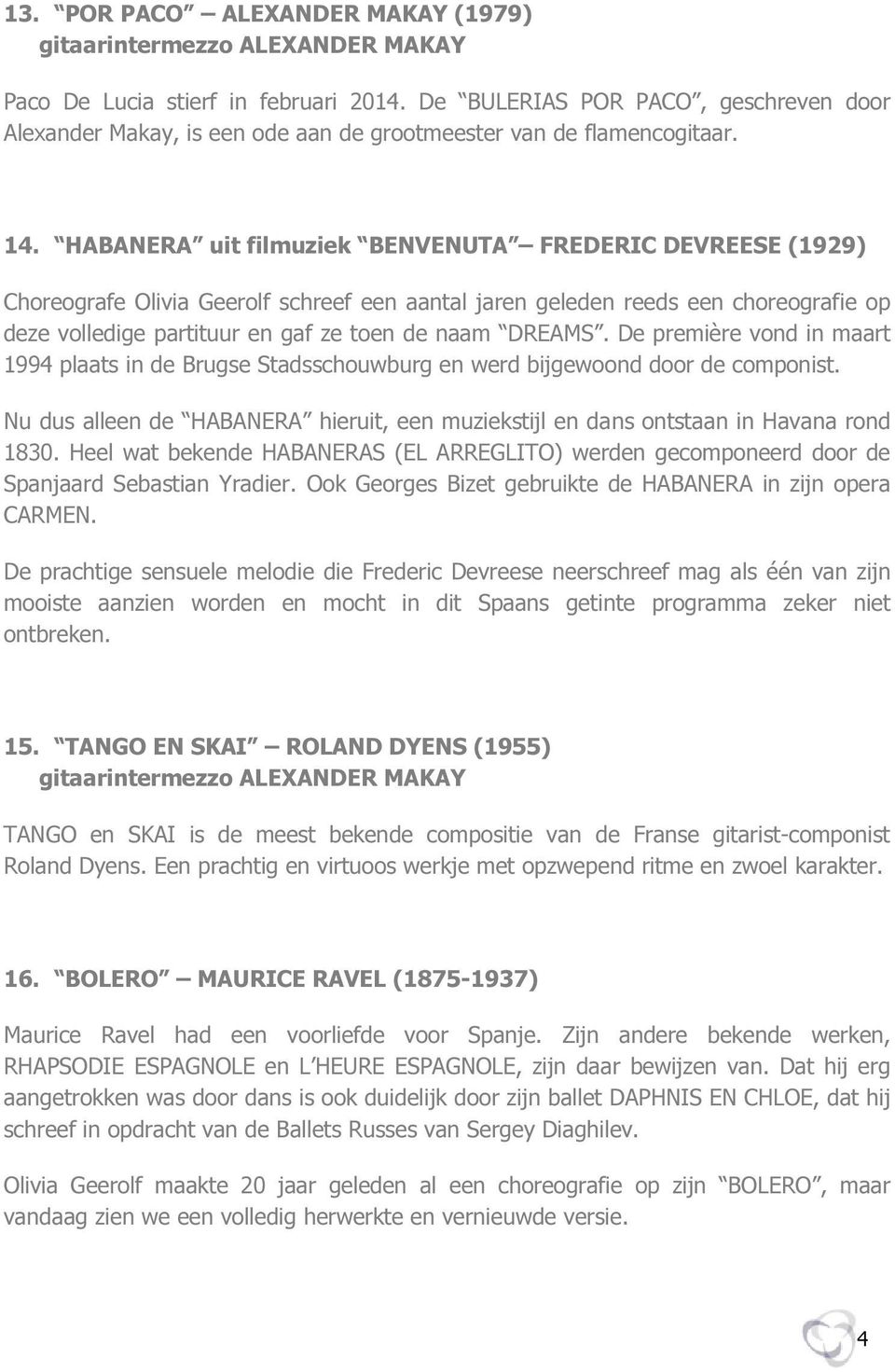 De première vond in maart 1994 plaats in de Brugse Stadsschouwburg en werd bijgewoond door de componist. Nu dus alleen de HABANERA hieruit, een muziekstijl en dans ontstaan in Havana rond 1830.