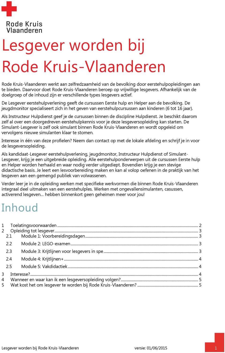 De Lesgever eerstehulpverlening geeft de cursussen Eerste hulp en Helper aan de bevolking. De jeugdmonitor specialiseert zich in het geven van eerstehulpcursussen aan kinderen (6 tot 16 jaar).