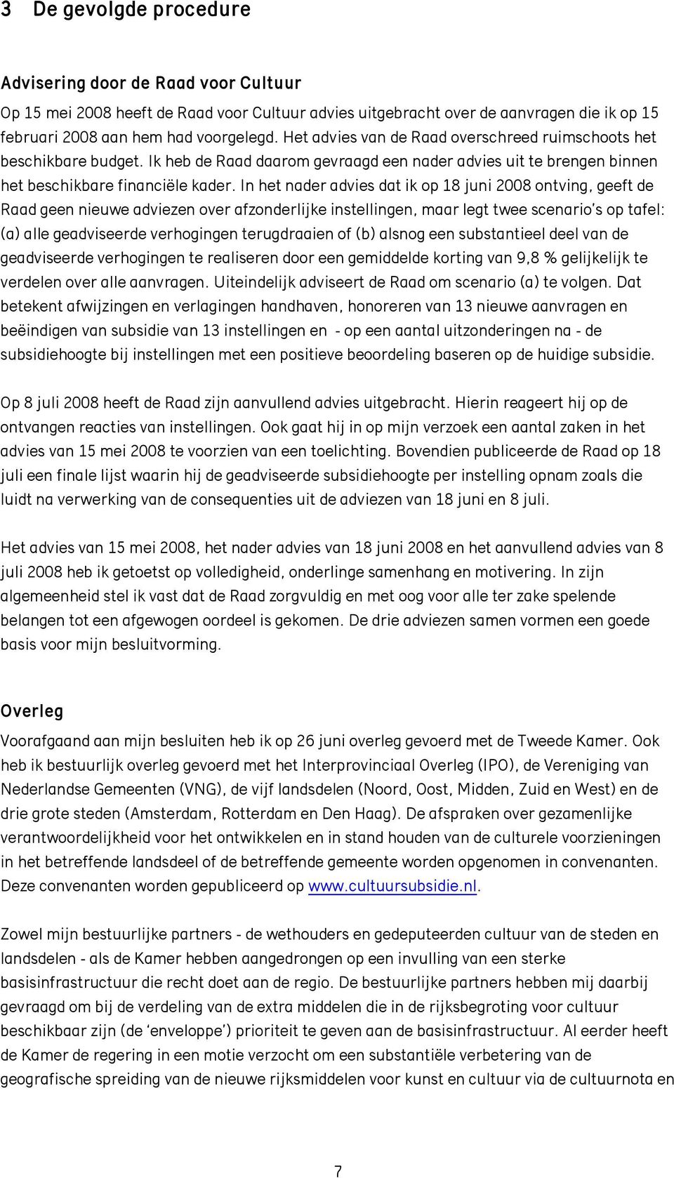 In het nader advies dat ik op 18 juni 2008 ontving, geeft de Raad geen nieuwe adviezen over afzonderlijke instellingen, maar legt twee scenario s op tafel: (a) alle geadviseerde verhogingen