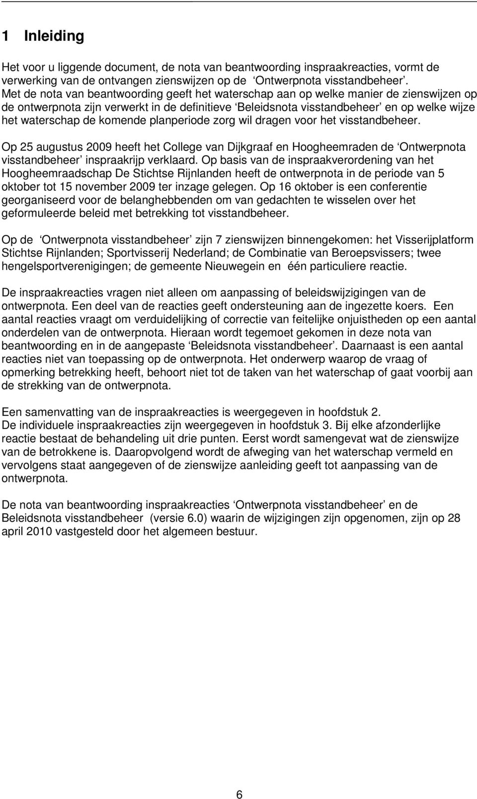 komende planperiode zorg wil dragen voor het visstandbeheer. Op 25 augustus 2009 heeft het College van Dijkgraaf en Hoogheemraden de Ontwerpnota visstandbeheer inspraakrijp verklaard.