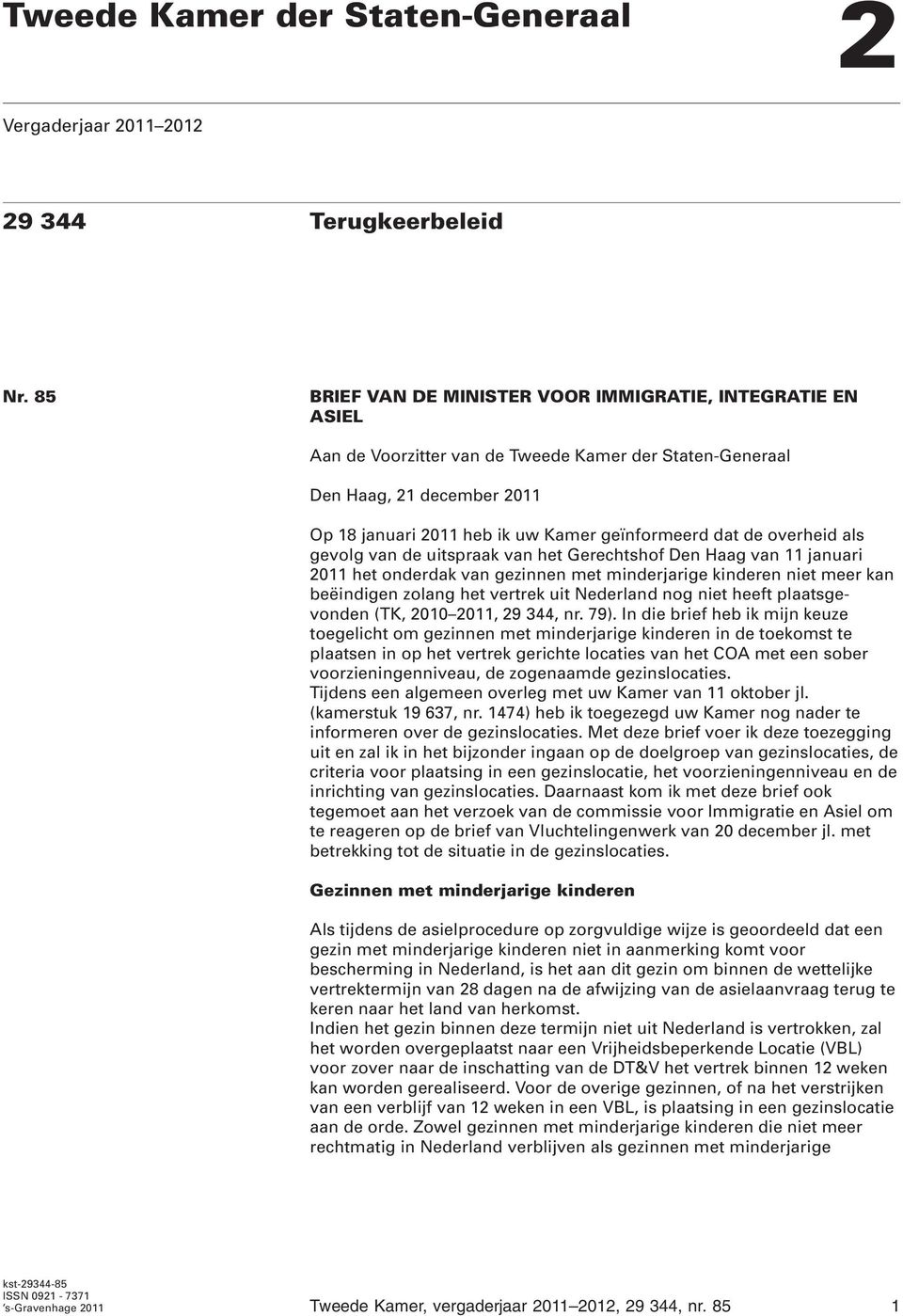 de overheid als gevolg van de uitspraak van het Gerechtshof Den Haag van 11 januari 2011 het onderdak van gezinnen met minderjarige kinderen niet meer kan beëindigen zolang het vertrek uit Nederland