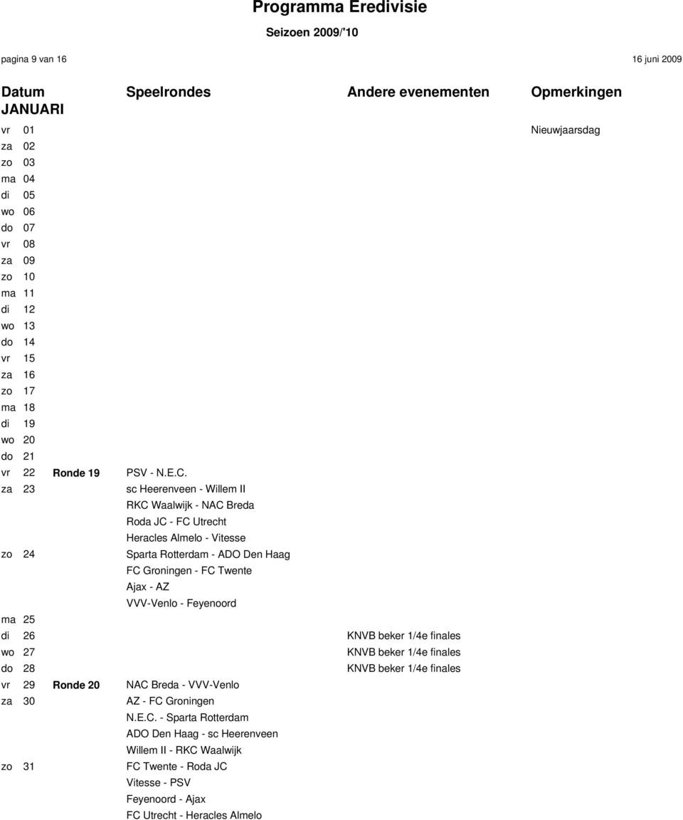 za 23 sc Heerenveen - Willem II RKC Waalwijk - NAC Breda Roda JC - FC Utrecht Heracles Almelo - Vitesse zo 24 Sparta Rotterdam - ADO Den Haag FC Groningen - FC Twente Ajax - AZ