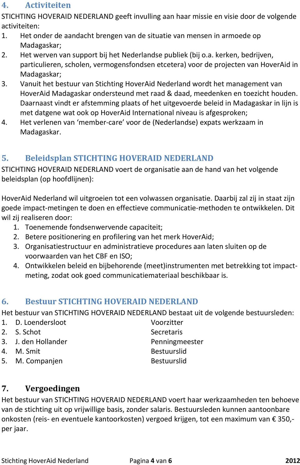 Vanuit het bestuur van Stichting HoverAid Nederland wordt het management van HoverAid Madagaskar ondersteund met raad & daad, meedenken en toezicht houden.
