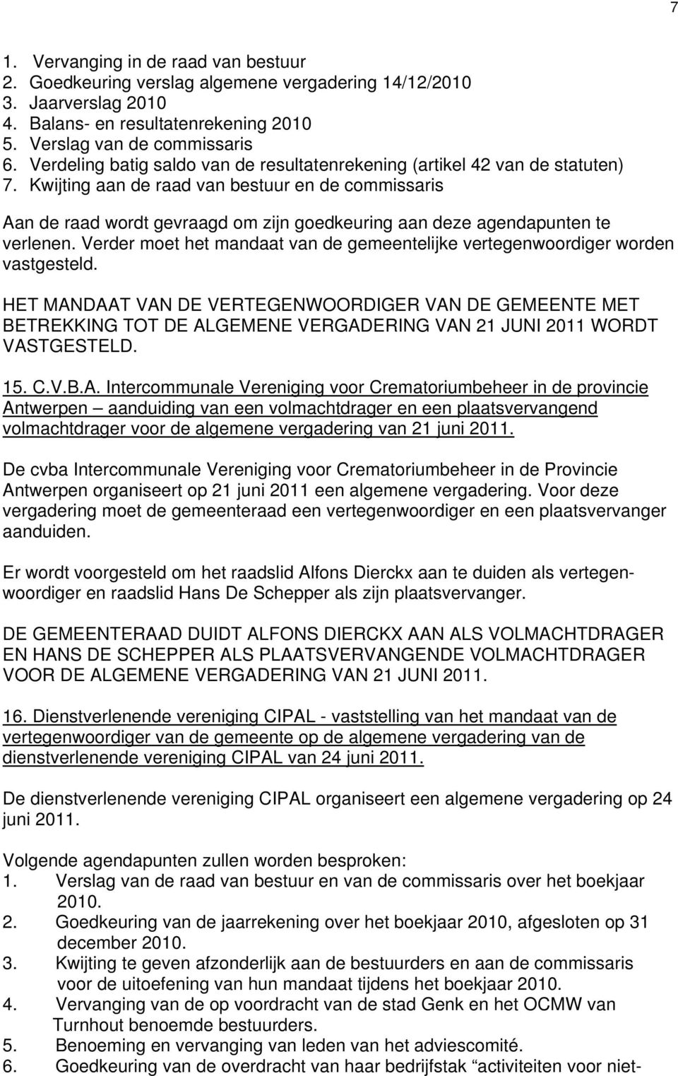 Kwijting aan de raad van bestuur en de commissaris Aan de raad wordt gevraagd om zijn goedkeuring aan deze agendapunten te verlenen.