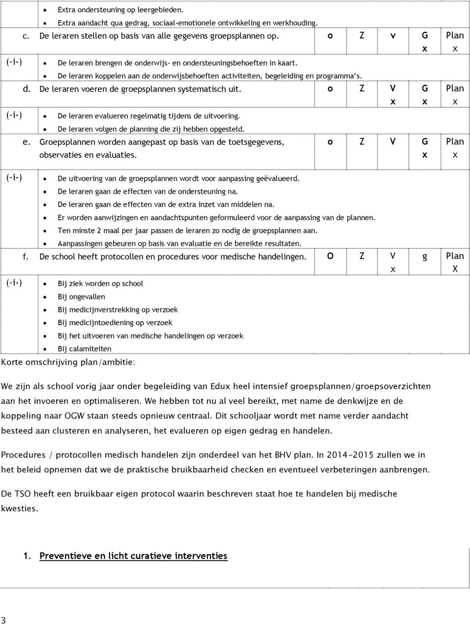 o Z V ( i-) De leraren evalueren regelmatig tijdens de uitvoering. G De leraren volgen de ning die zij hebben opgesteld. e. Groepsnen worden aangepast op basis van de toetsgegevens, observaties en evaluaties.