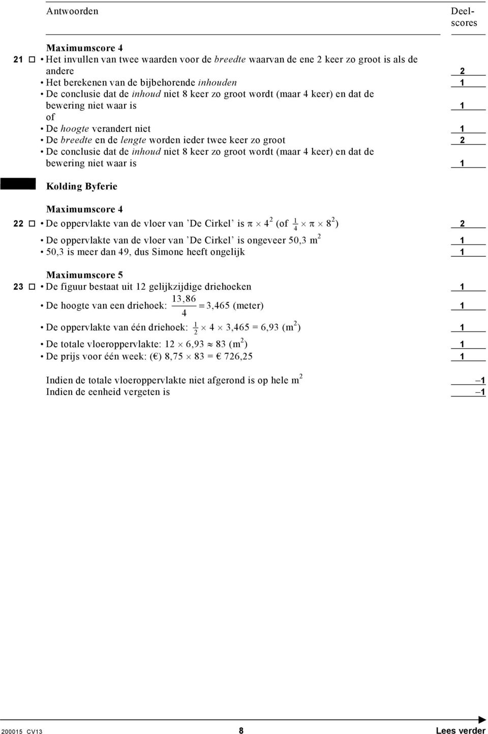 keer) en dat de bewering niet waar is 1 Kolding Byferie 22 De oppervlakte van de vloer van De Cirkel is π 4 2 (of 1 4 π 8 2 ) 2 De oppervlakte van de vloer van De Cirkel is ongeveer 50,3 m 2 1 50,3