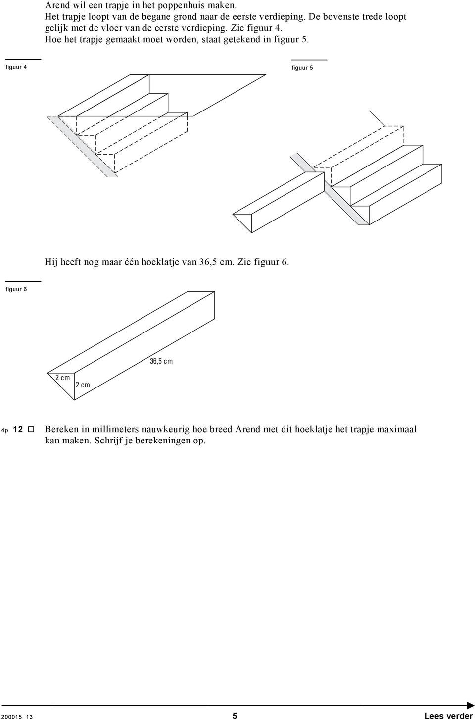 Hoe het trapje gemaakt moet worden, staat getekend in figuur 5. figuur 4 figuur 5 Hij heeft nog maar één hoeklatje van 36,5 cm.