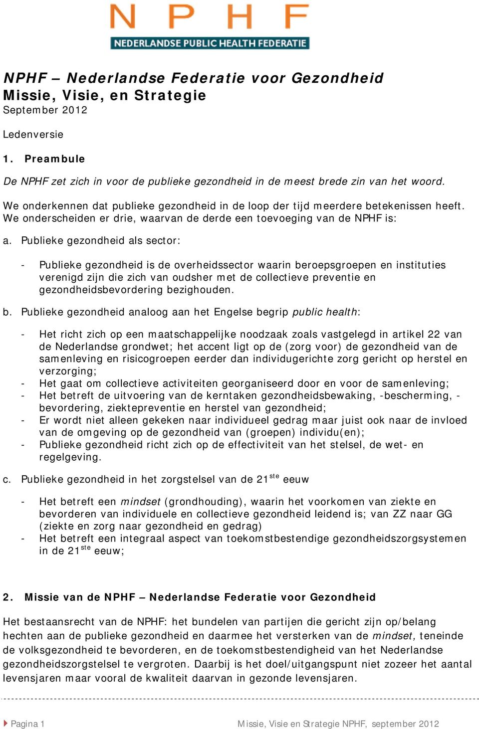 Publieke gezondheid als sector: - Publieke gezondheid is de overheidssector waarin beroepsgroepen en instituties verenigd zijn die zich van oudsher met de collectieve preventie en