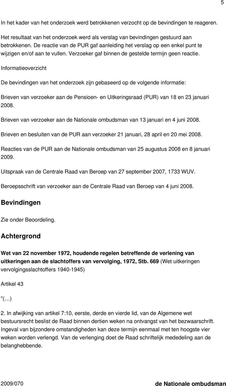 Informatieoverzicht De bevindingen van het onderzoek zijn gebaseerd op de volgende informatie: Brieven van verzoeker aan de Pensioen- en Uitkeringsraad (PUR) van 18 en 23 januari 2008.