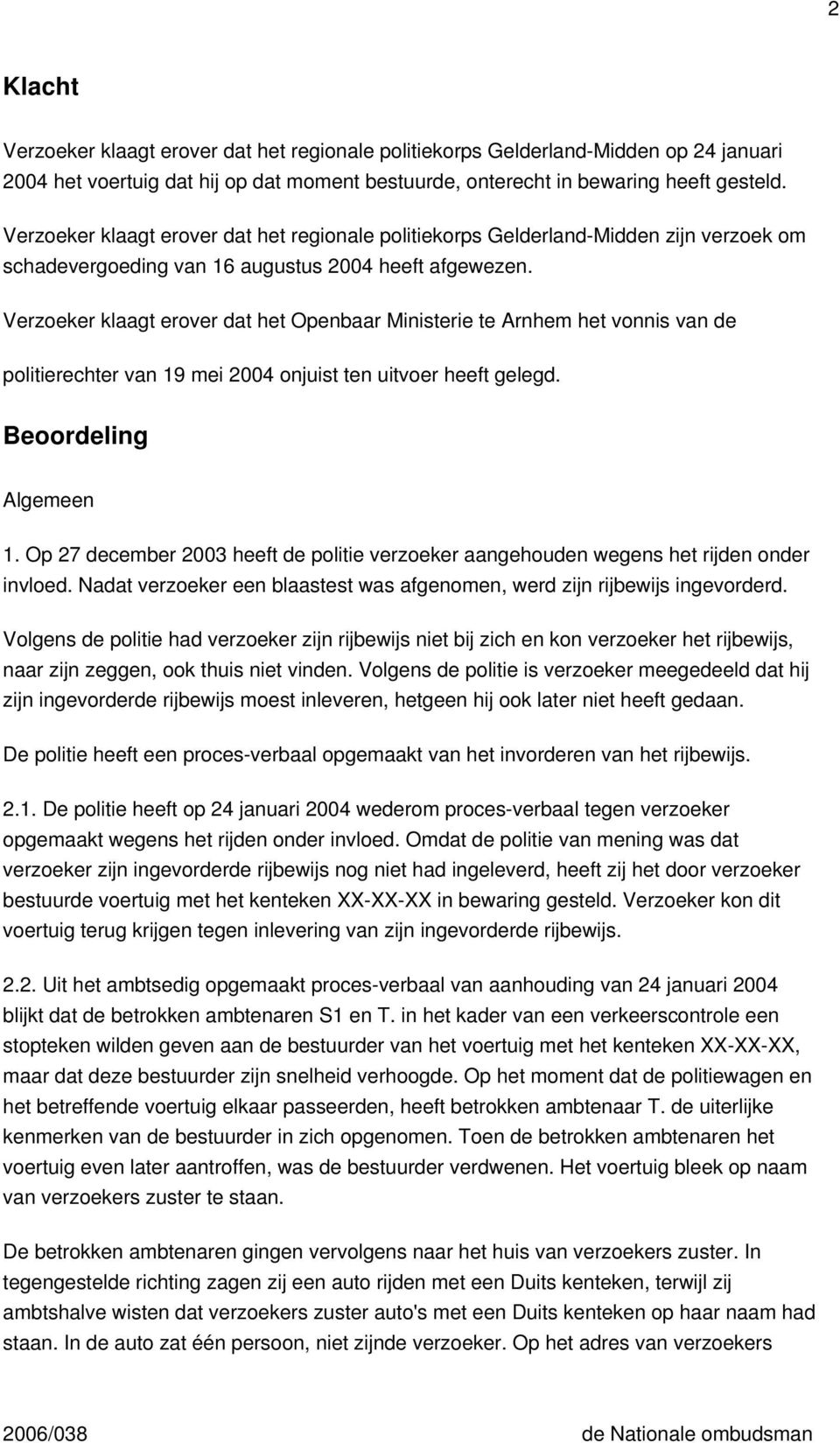 Verzoeker klaagt erover dat het Openbaar Ministerie te Arnhem het vonnis van de politierechter van 19 mei 2004 onjuist ten uitvoer heeft gelegd. Beoordeling Algemeen 1.