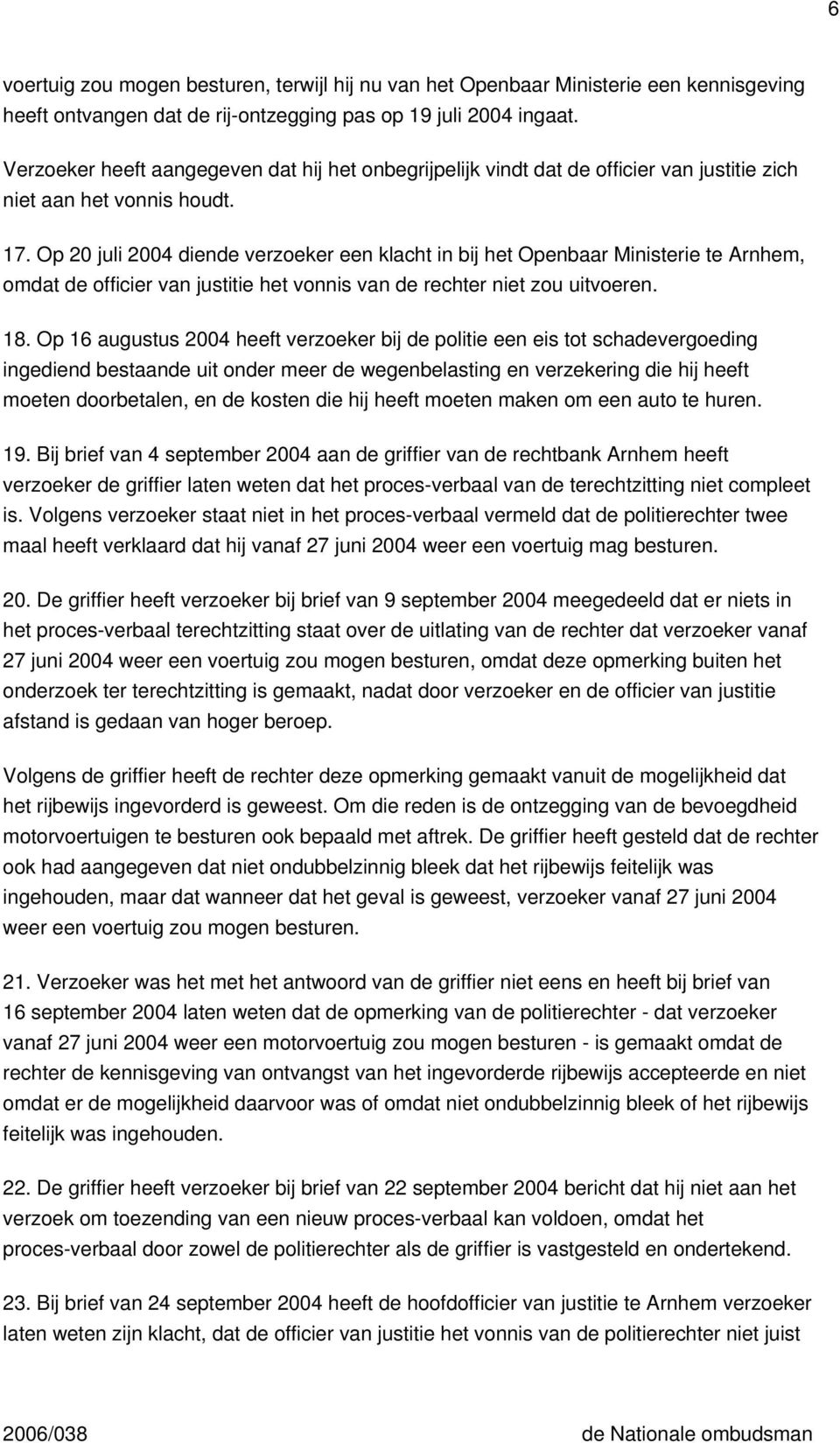 Op 20 juli 2004 diende verzoeker een klacht in bij het Openbaar Ministerie te Arnhem, omdat de officier van justitie het vonnis van de rechter niet zou uitvoeren. 18.