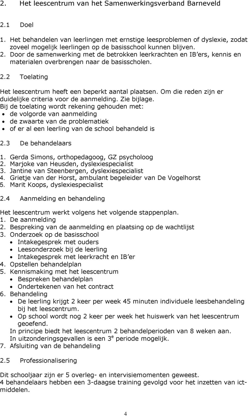 Door de samenwerking met de betrokken leerkrachten en IB ers, kennis en materialen overbrengen naar de basisscholen. 2.2 Toelating Het leescentrum heeft een beperkt aantal plaatsen.