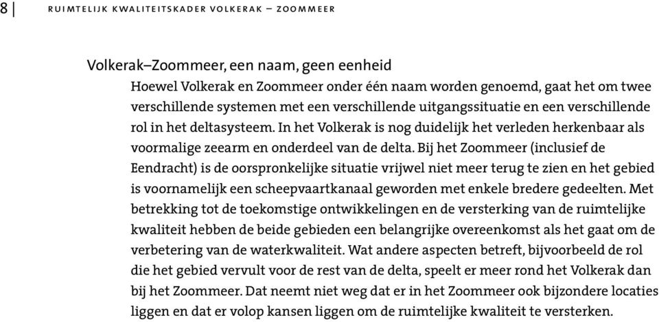 Bij het Zoommeer (inclusief de Eendracht) is de oorspronkelijke situatie vrijwel niet meer terug te zien en het gebied is voornamelijk een scheepvaartkanaal geworden met enkele bredere gedeelten.