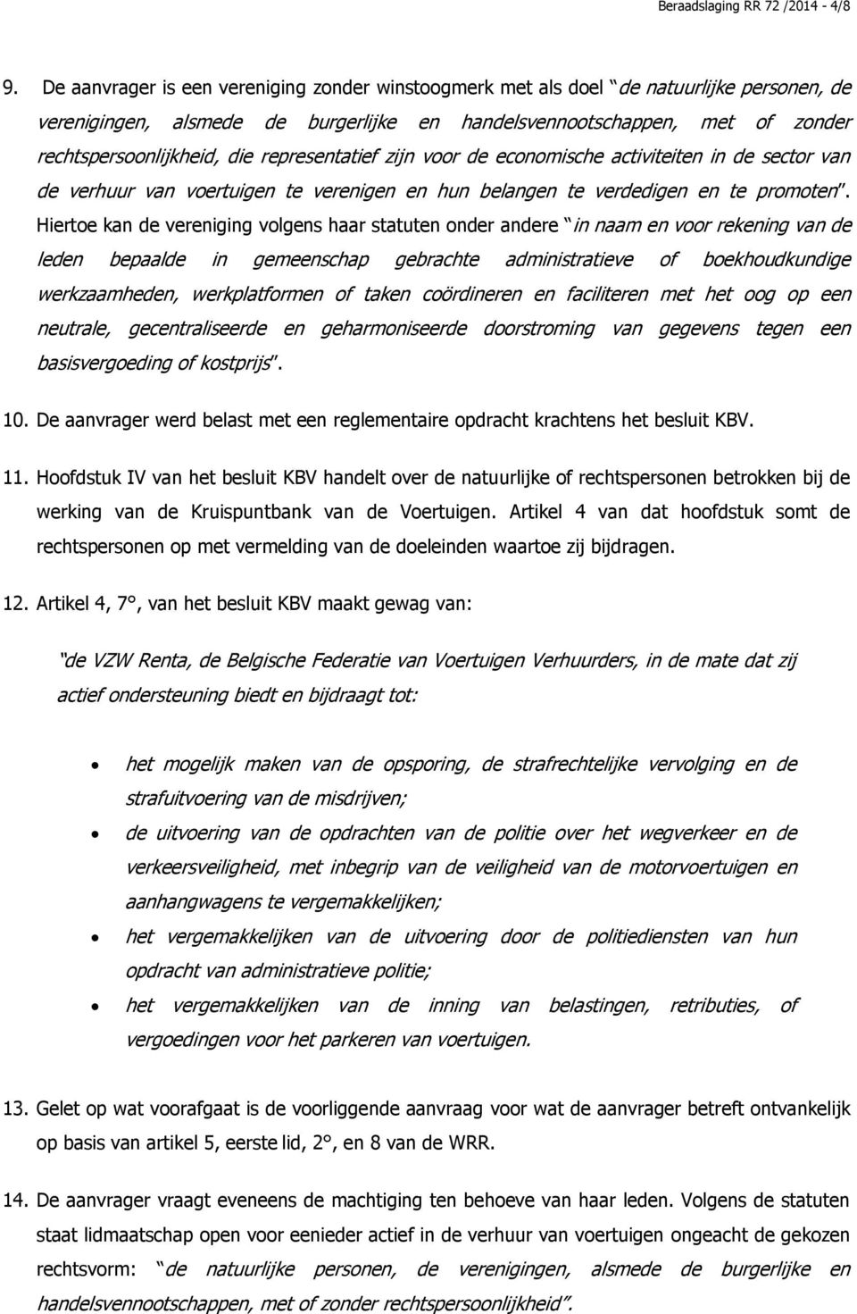 representatief zijn voor de economische activiteiten in de sector van de verhuur van voertuigen te verenigen en hun belangen te verdedigen en te promoten.